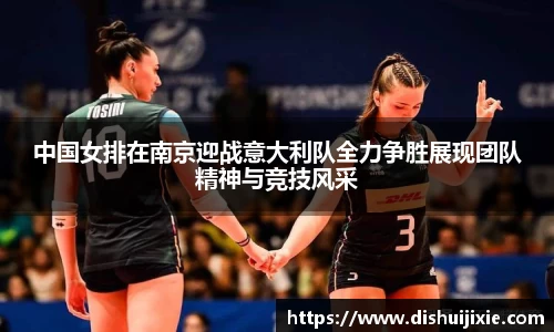 中国女排在南京迎战意大利队全力争胜展现团队精神与竞技风采