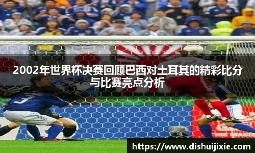 2002年世界杯决赛回顾巴西对土耳其的精彩比分与比赛亮点分析