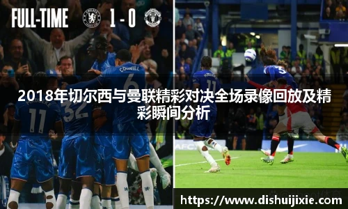 2018年切尔西与曼联精彩对决全场录像回放及精彩瞬间分析
