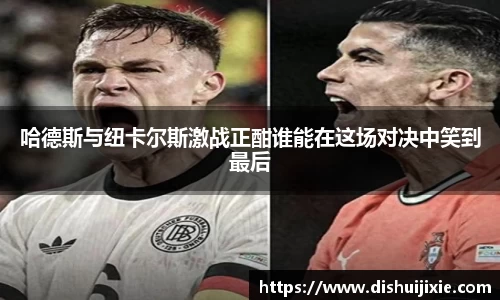 哈德斯与纽卡尔斯激战正酣谁能在这场对决中笑到最后