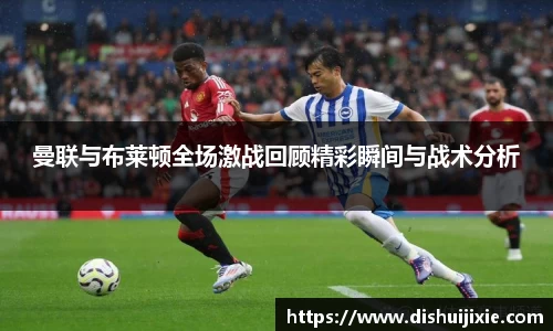 曼联与布莱顿全场激战回顾精彩瞬间与战术分析