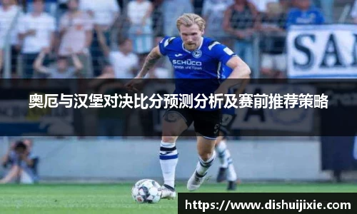 奥厄与汉堡对决比分预测分析及赛前推荐策略